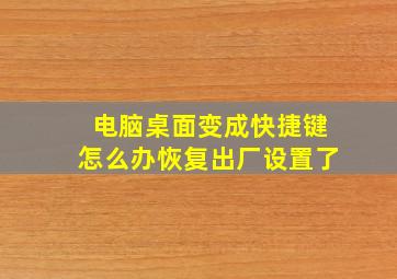 电脑桌面变成快捷键怎么办恢复出厂设置了