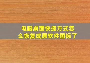 电脑桌面快捷方式怎么恢复成原软件图标了