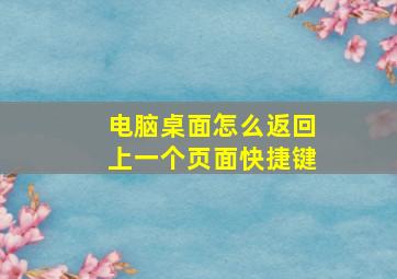 电脑桌面怎么返回上一个页面快捷键