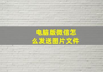 电脑版微信怎么发送图片文件