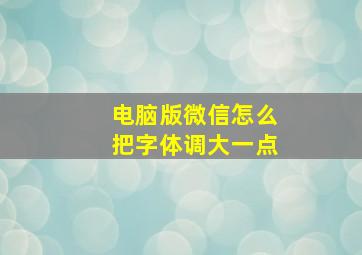 电脑版微信怎么把字体调大一点