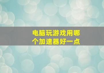 电脑玩游戏用哪个加速器好一点