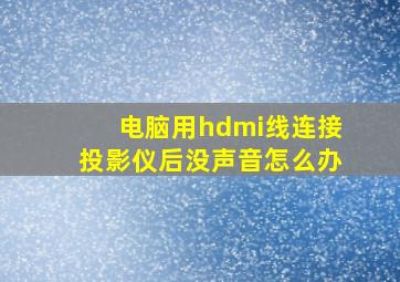 电脑用hdmi线连接投影仪后没声音怎么办