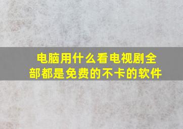 电脑用什么看电视剧全部都是免费的不卡的软件