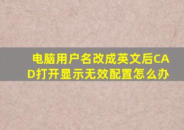 电脑用户名改成英文后CAD打开显示无效配置怎么办