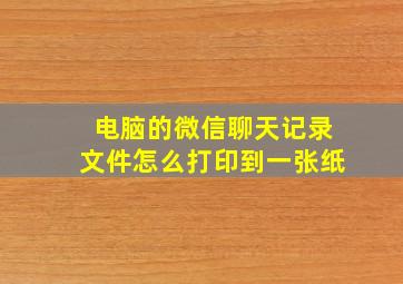 电脑的微信聊天记录文件怎么打印到一张纸