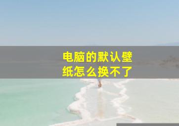 电脑的默认壁纸怎么换不了