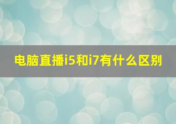 电脑直播i5和i7有什么区别