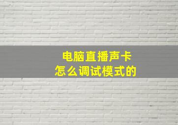 电脑直播声卡怎么调试模式的