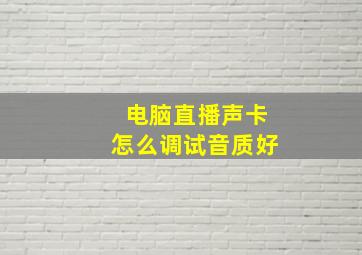 电脑直播声卡怎么调试音质好