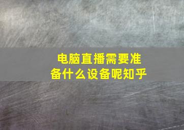 电脑直播需要准备什么设备呢知乎