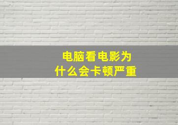 电脑看电影为什么会卡顿严重