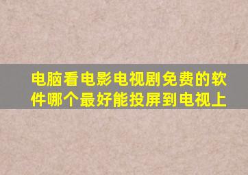 电脑看电影电视剧免费的软件哪个最好能投屏到电视上