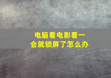 电脑看电影看一会就锁屏了怎么办