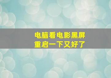 电脑看电影黑屏重启一下又好了