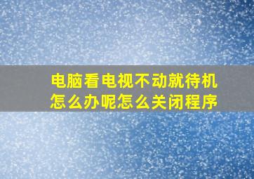 电脑看电视不动就待机怎么办呢怎么关闭程序