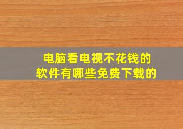 电脑看电视不花钱的软件有哪些免费下载的