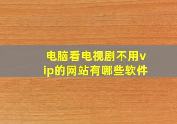 电脑看电视剧不用vip的网站有哪些软件