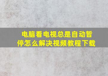 电脑看电视总是自动暂停怎么解决视频教程下载