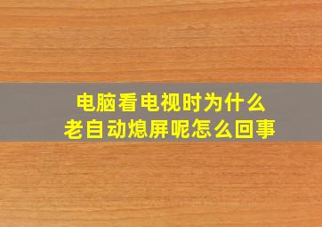 电脑看电视时为什么老自动熄屏呢怎么回事