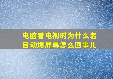 电脑看电视时为什么老自动熄屏幕怎么回事儿