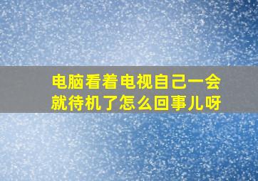 电脑看着电视自己一会就待机了怎么回事儿呀