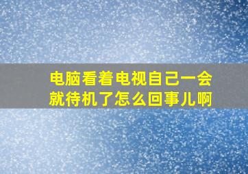 电脑看着电视自己一会就待机了怎么回事儿啊