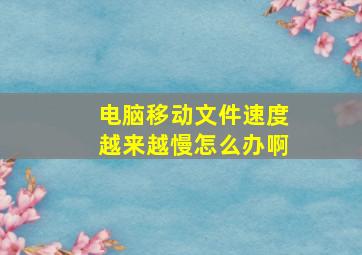 电脑移动文件速度越来越慢怎么办啊