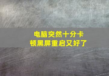 电脑突然十分卡顿黑屏重启又好了