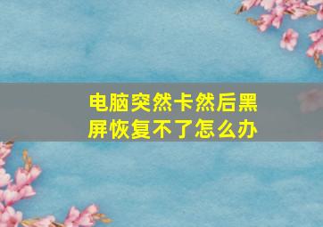 电脑突然卡然后黑屏恢复不了怎么办