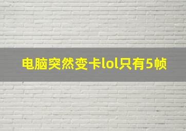 电脑突然变卡lol只有5帧