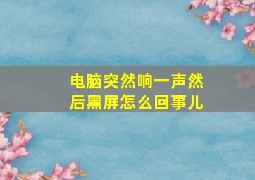 电脑突然响一声然后黑屏怎么回事儿