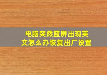 电脑突然蓝屏出现英文怎么办恢复出厂设置