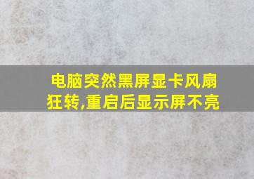 电脑突然黑屏显卡风扇狂转,重启后显示屏不亮