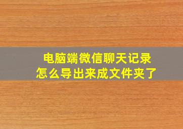 电脑端微信聊天记录怎么导出来成文件夹了