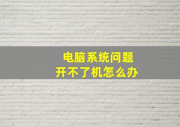 电脑系统问题开不了机怎么办