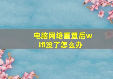 电脑网络重置后wifi没了怎么办