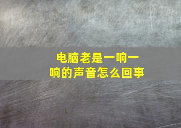 电脑老是一响一响的声音怎么回事