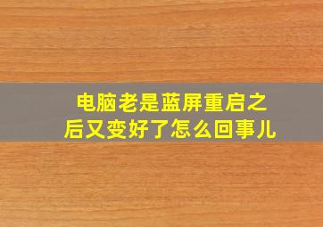 电脑老是蓝屏重启之后又变好了怎么回事儿