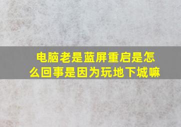 电脑老是蓝屏重启是怎么回事是因为玩地下城嘛