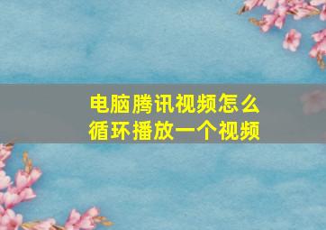 电脑腾讯视频怎么循环播放一个视频