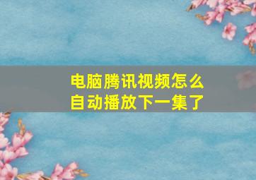 电脑腾讯视频怎么自动播放下一集了