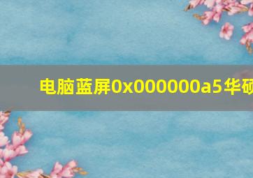 电脑蓝屏0x000000a5华硕