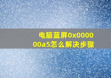 电脑蓝屏0x000000a5怎么解决步骤