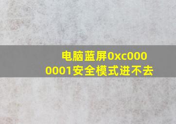 电脑蓝屏0xc0000001安全模式进不去