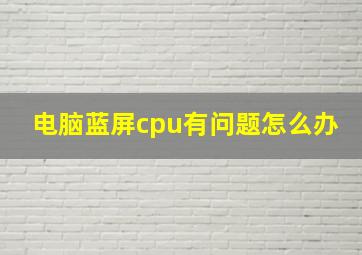 电脑蓝屏cpu有问题怎么办