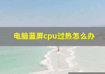 电脑蓝屏cpu过热怎么办