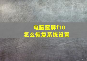 电脑蓝屏f10怎么恢复系统设置