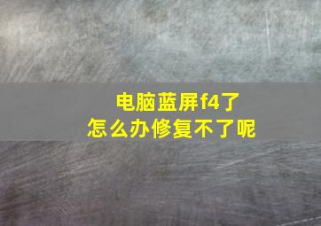 电脑蓝屏f4了怎么办修复不了呢