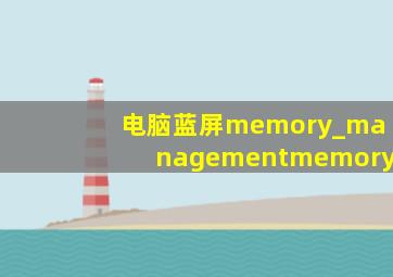 电脑蓝屏memory_managementmemory